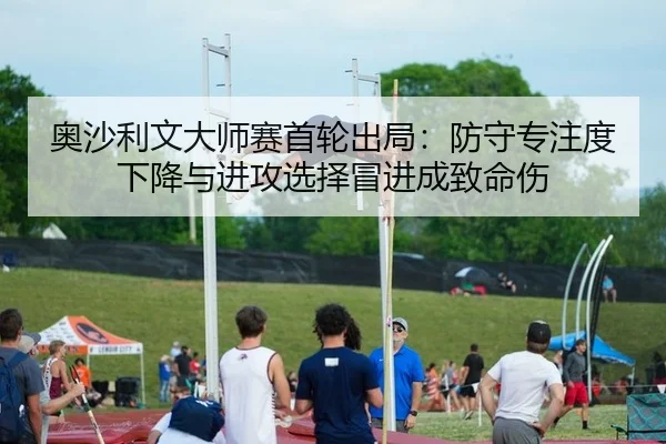 奥沙利文大师赛首轮出局：防守专注度下降与进攻选择冒进成致命伤